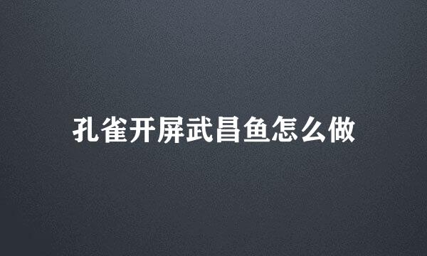 孔雀开屏武昌鱼怎么做