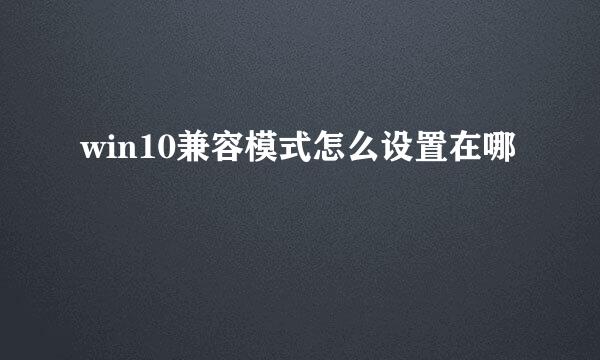 win10兼容模式怎么设置在哪