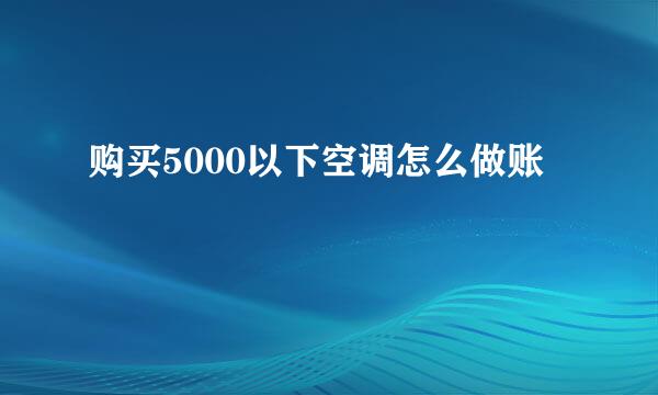 购买5000以下空调怎么做账