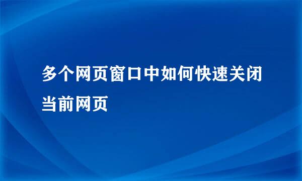 多个网页窗口中如何快速关闭当前网页
