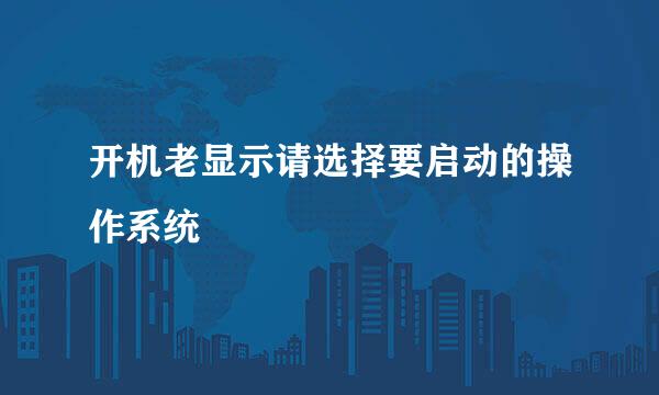 开机老显示请选择要启动的操作系统