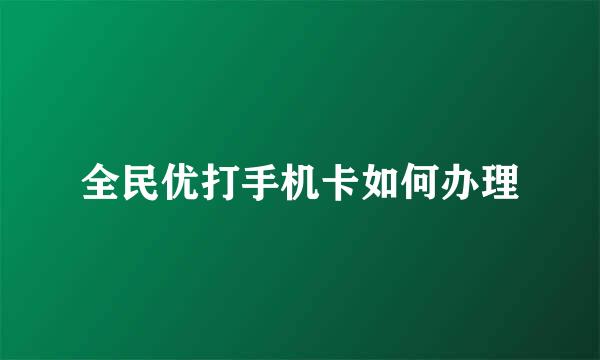 全民优打手机卡如何办理