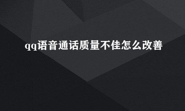 qq语音通话质量不佳怎么改善