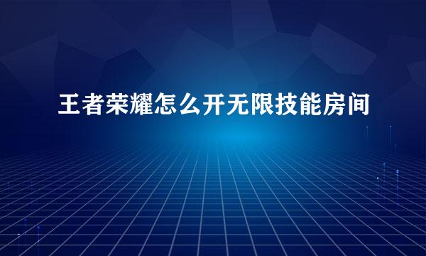 王者荣耀怎么开无限技能房间