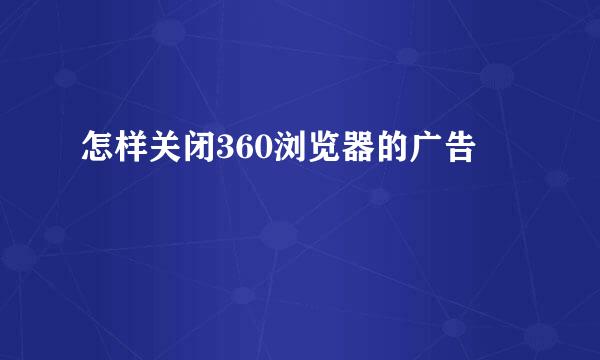 怎样关闭360浏览器的广告