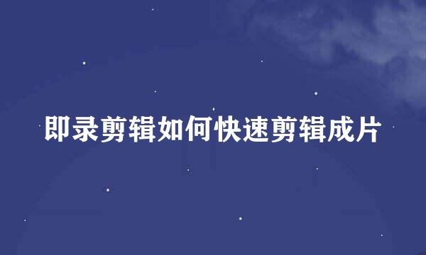 即录剪辑如何快速剪辑成片