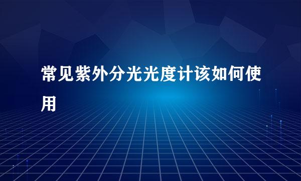 常见紫外分光光度计该如何使用
