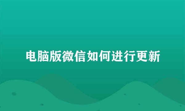电脑版微信如何进行更新
