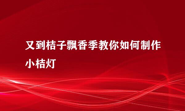 又到桔子飘香季教你如何制作小桔灯