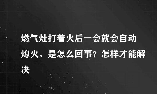 燃气灶打着火后一会就会自动熄火，是怎么回事？怎样才能解决