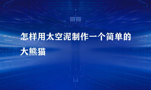 怎样用太空泥制作一个简单的大熊猫