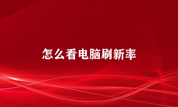 怎么看电脑刷新率