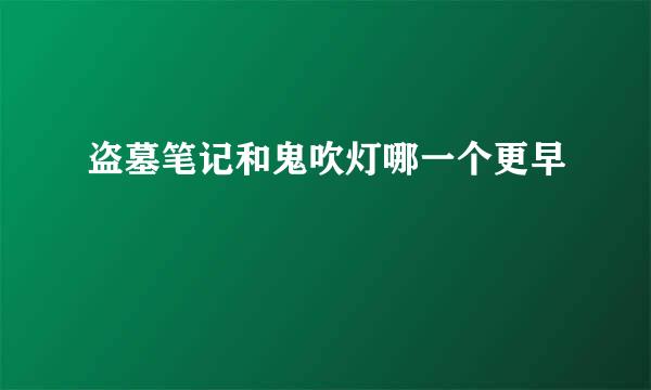 盗墓笔记和鬼吹灯哪一个更早