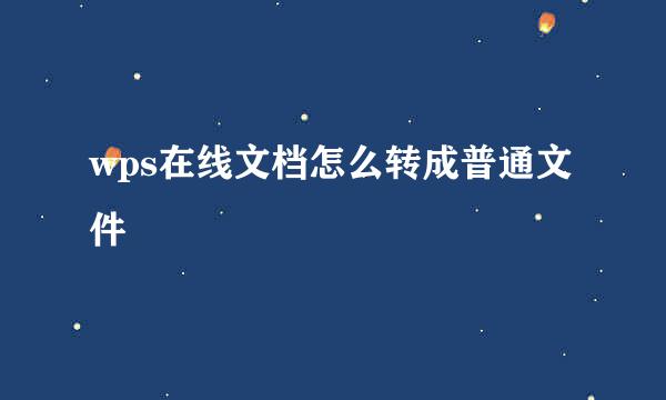 wps在线文档怎么转成普通文件
