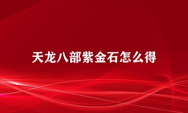天龙八部紫金石怎么得