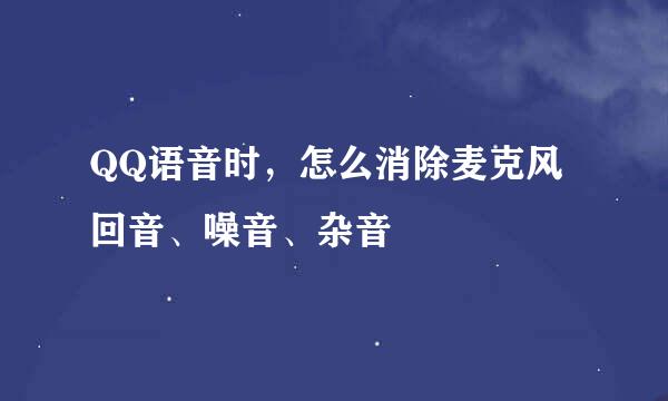 QQ语音时，怎么消除麦克风回音、噪音、杂音