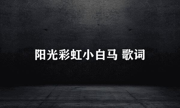 阳光彩虹小白马 歌词