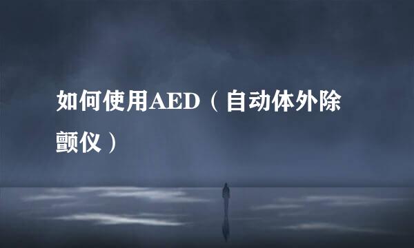 如何使用AED（自动体外除颤仪）