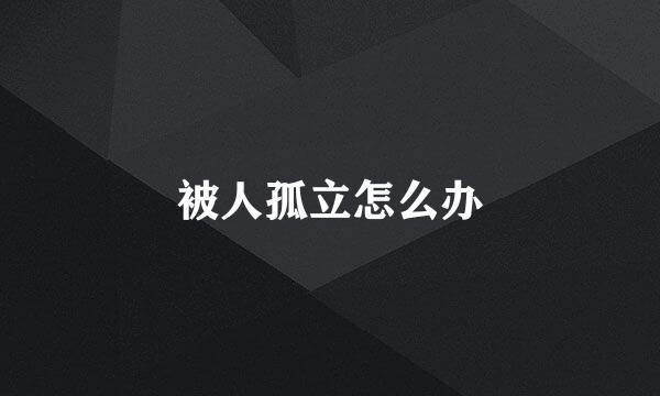 被人孤立怎么办