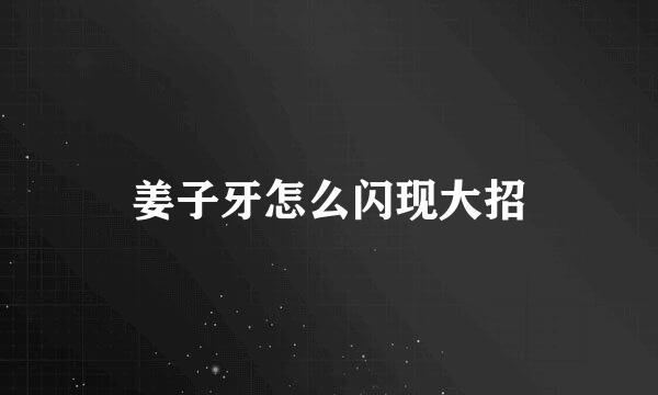 姜子牙怎么闪现大招