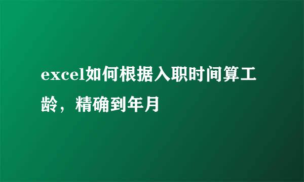 excel如何根据入职时间算工龄，精确到年月