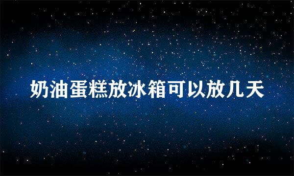 奶油蛋糕放冰箱可以放几天