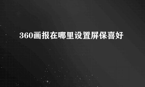 360画报在哪里设置屏保喜好