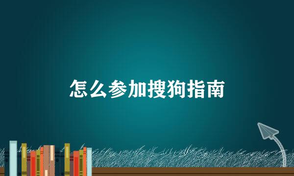 怎么参加搜狗指南