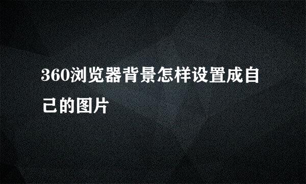 360浏览器背景怎样设置成自己的图片