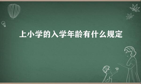 上小学的入学年龄有什么规定