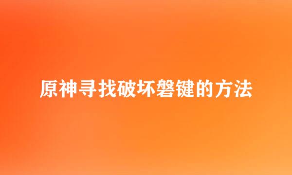 原神寻找破坏磐键的方法