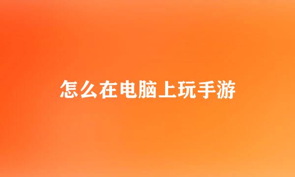 怎么在电脑上玩手游