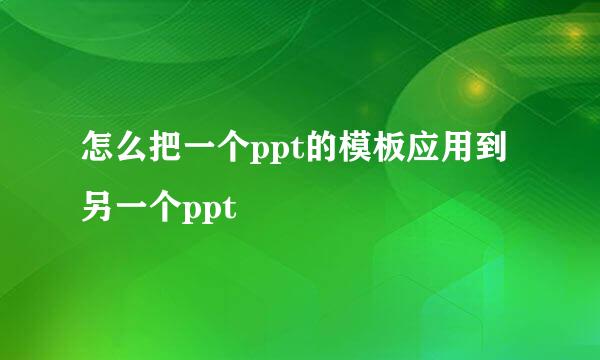 怎么把一个ppt的模板应用到另一个ppt