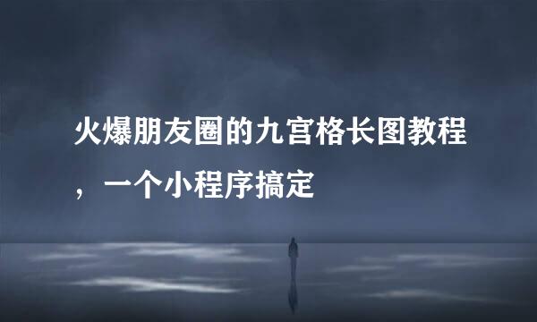 火爆朋友圈的九宫格长图教程，一个小程序搞定