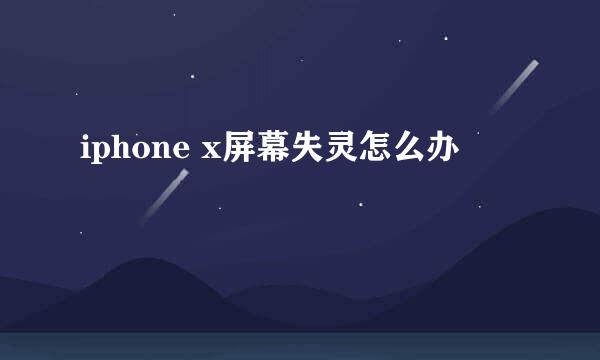iphone x屏幕失灵怎么办