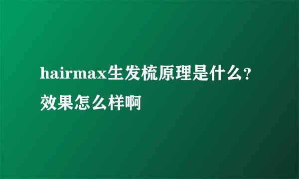 hairmax生发梳原理是什么？效果怎么样啊