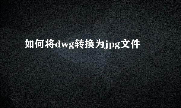 如何将dwg转换为jpg文件
