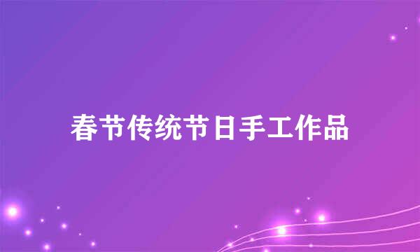 春节传统节日手工作品