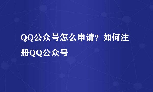QQ公众号怎么申请？如何注册QQ公众号