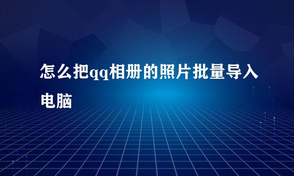 怎么把qq相册的照片批量导入电脑