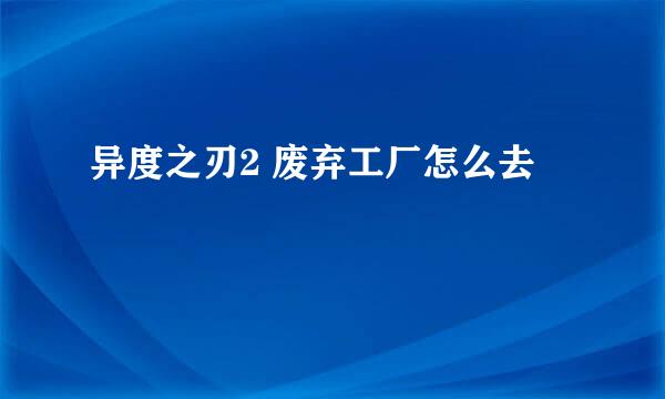 异度之刃2 废弃工厂怎么去