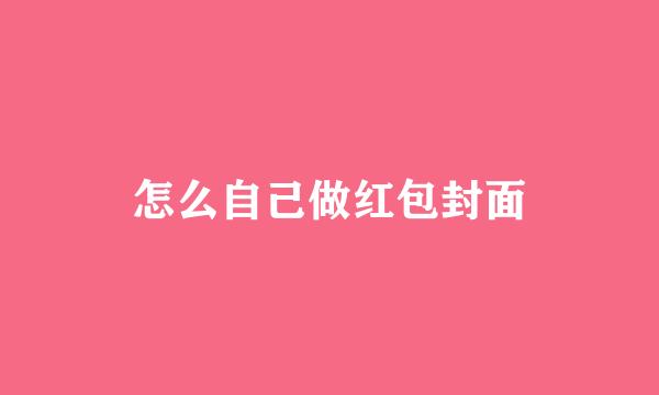 怎么自己做红包封面