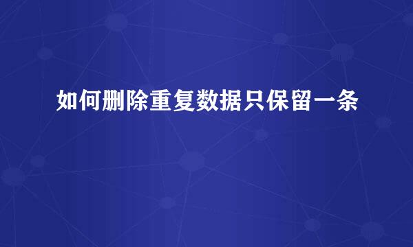 如何删除重复数据只保留一条