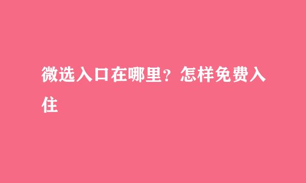 微选入口在哪里？怎样免费入住