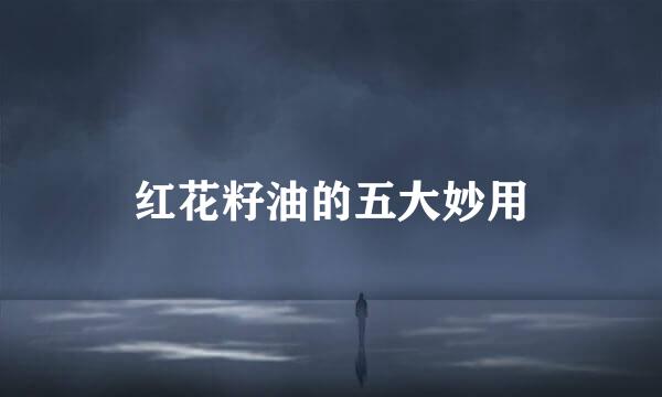 红花籽油的五大妙用