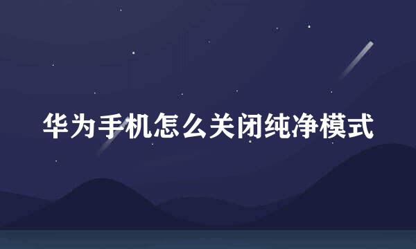 华为手机怎么关闭纯净模式