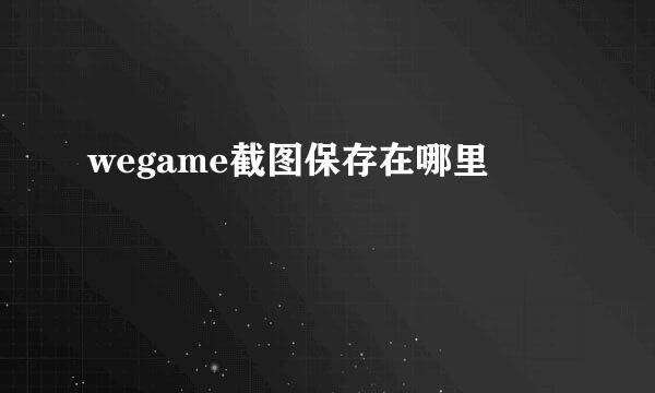 wegame截图保存在哪里