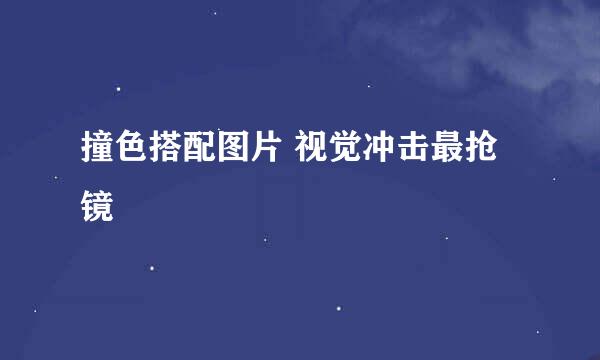 撞色搭配图片 视觉冲击最抢镜