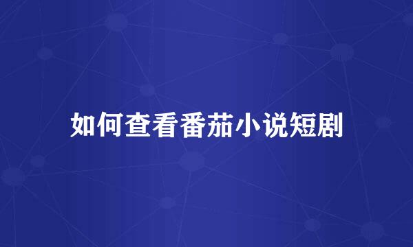 如何查看番茄小说短剧