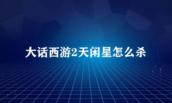 大话西游2天闲星怎么杀